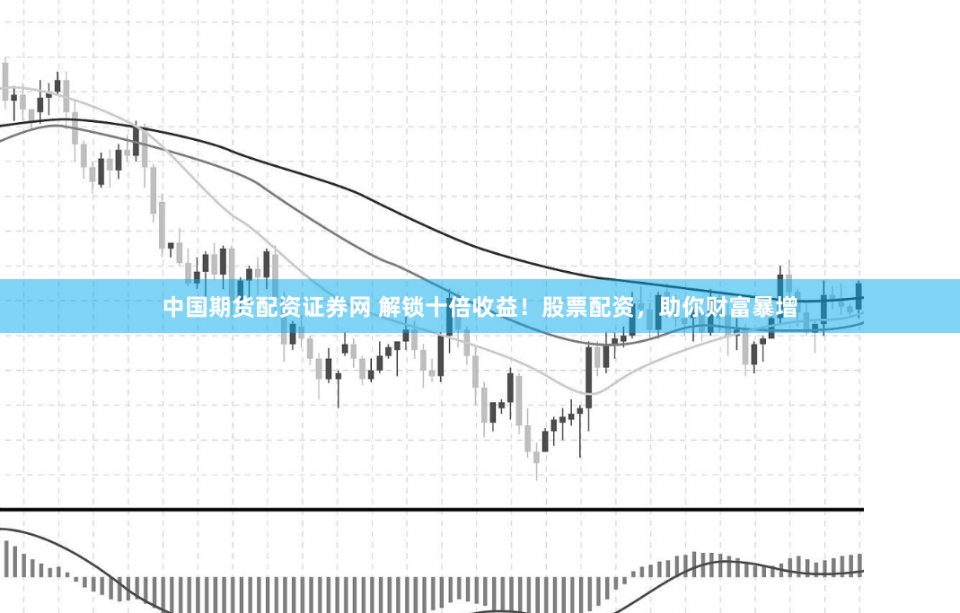 中国期货配资证券网 解锁十倍收益！股票配资，助你财富暴增