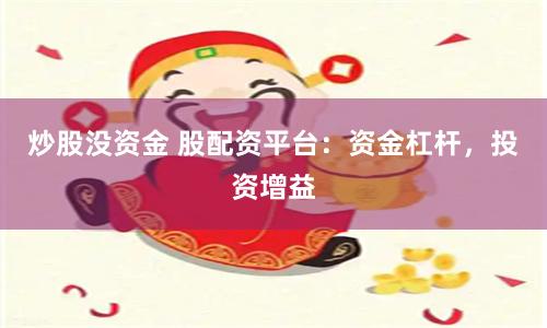 炒股没资金 股配资平台：资金杠杆，投资增益