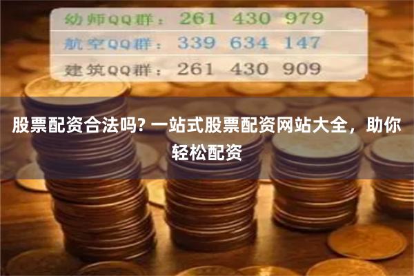 股票配资合法吗? 一站式股票配资网站大全，助你轻松配资