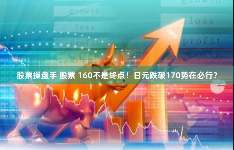 股票操盘手 股票 160不是终点!日元跌破170势在必行?