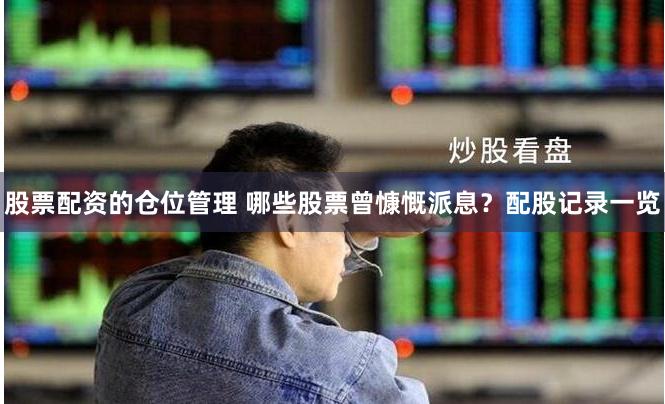 股票配资的仓位管理 哪些股票曾慷慨派息？配股记录一览