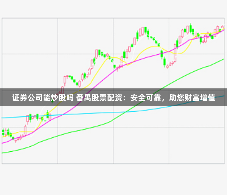 证券公司能炒股吗 番禺股票配资:安全可靠,助您财富增值