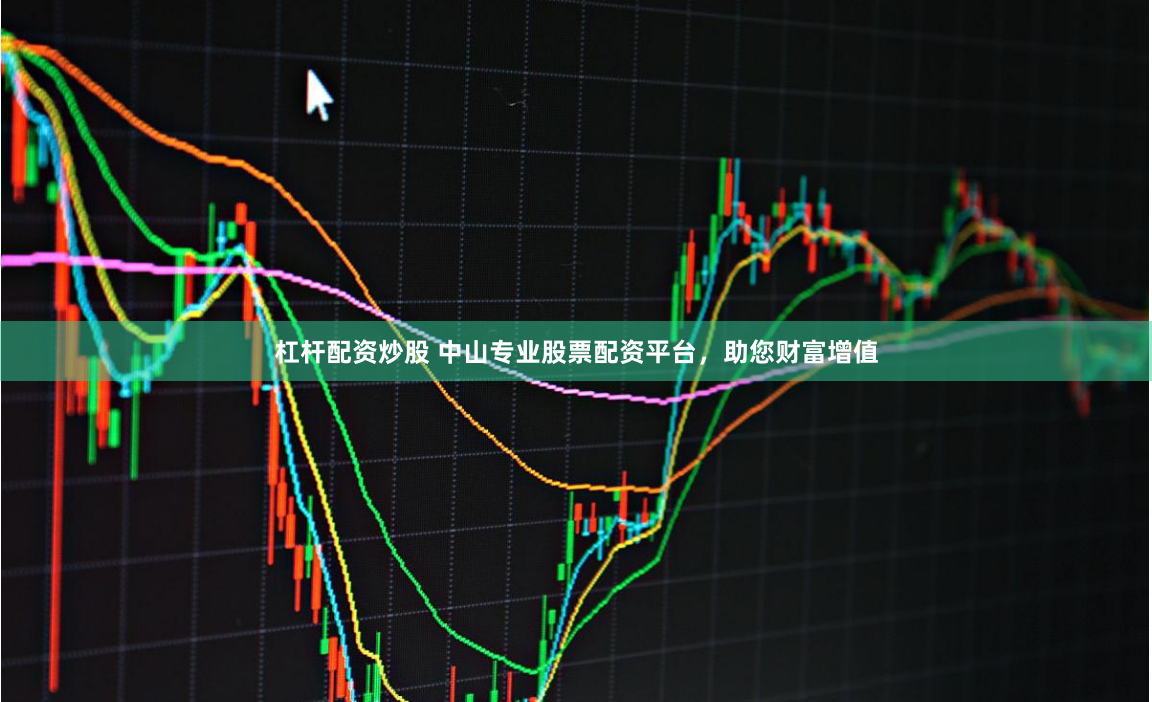 杠杆配资炒股 中山专业股票配资平台,助您财富增值