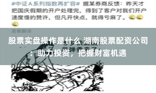 股票实盘操作是什么 湖南股票配资公司：助力投资，把握财富机遇