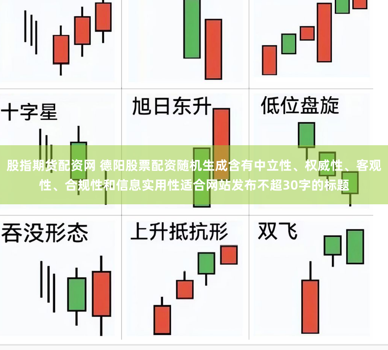 股指期货配资网 德阳股票配资随机生成含有中立性、权威性、客观性、合规性和信息实用性适合网站发布不超30字的标题