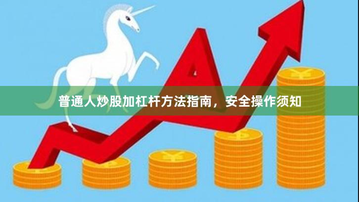 普通人炒股加杠杆方法指南，安全操作须知
