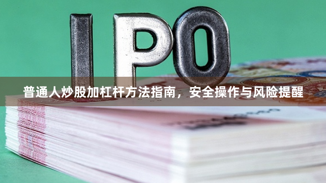 普通人炒股加杠杆方法指南，安全操作与风险提醒