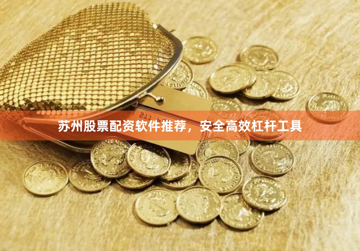 苏州股票配资软件推荐，安全高效杠杆工具