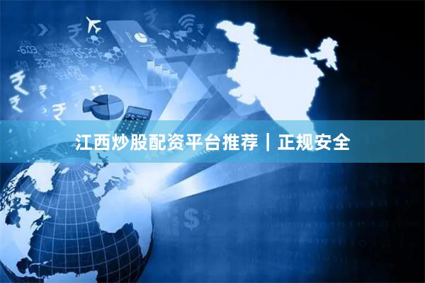 江西炒股配资平台推荐｜正规安全