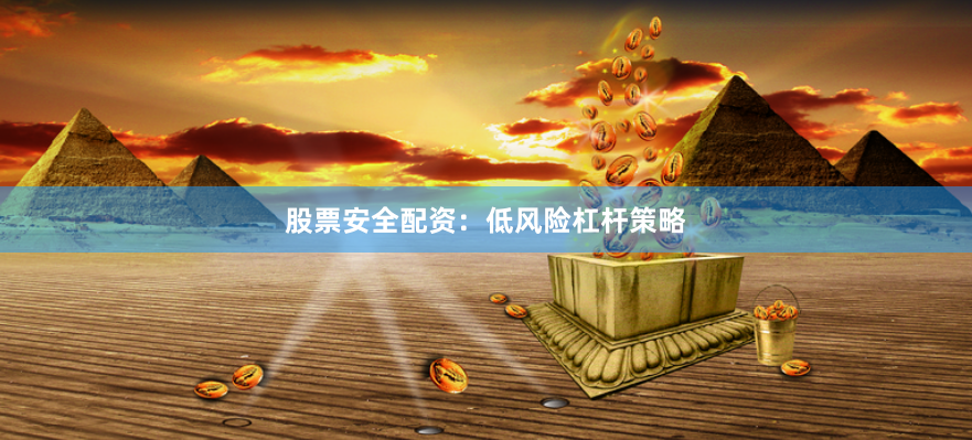 股票安全配资：低风险杠杆策略