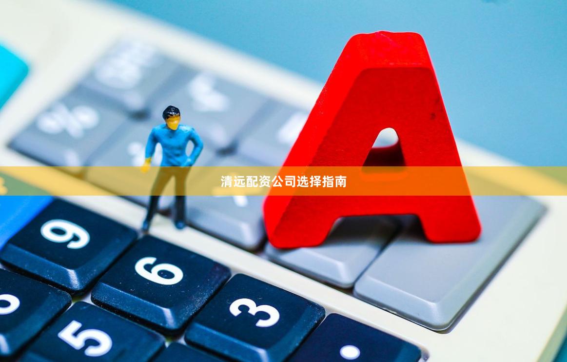 清远配资公司选择指南