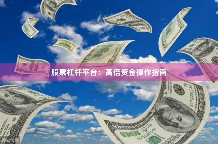 股票杠杆平台：高倍资金操作指南