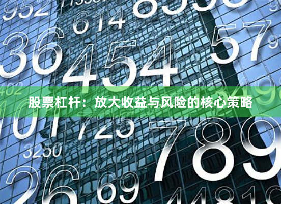 股票杠杆：放大收益与风险的核心策略