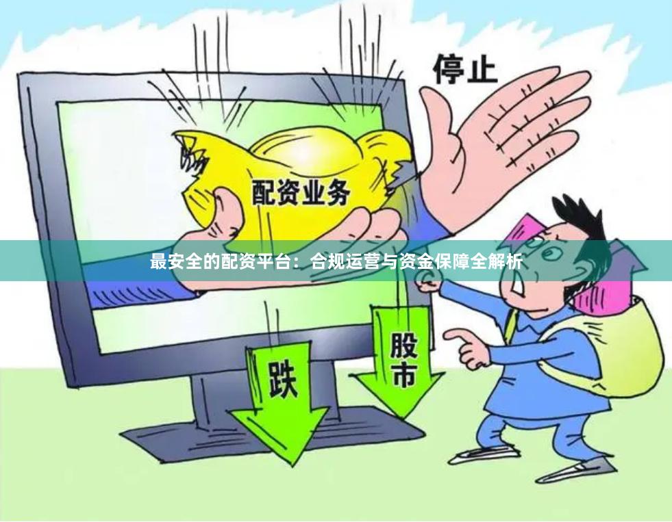 最安全的配资平台:合规运营与资金保障全解析