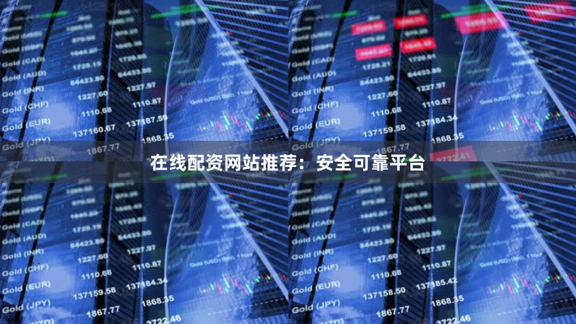 在线配资网站推荐:安全可靠平台