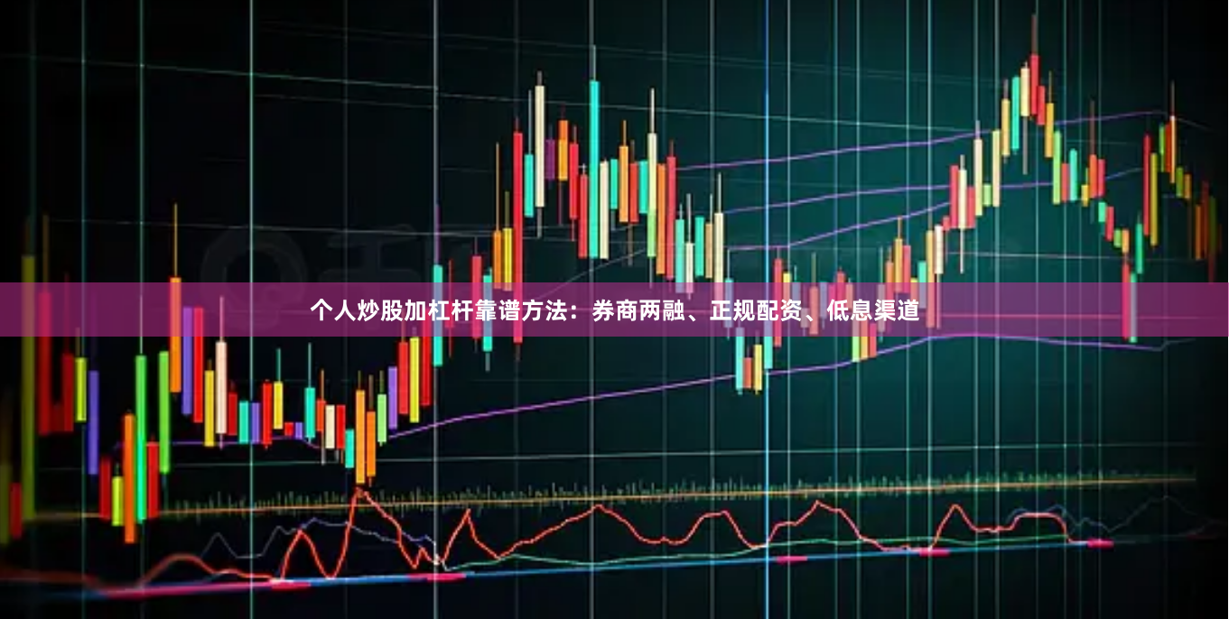 个人炒股加杠杆靠谱方法:券商两融、正规配资、低息渠道