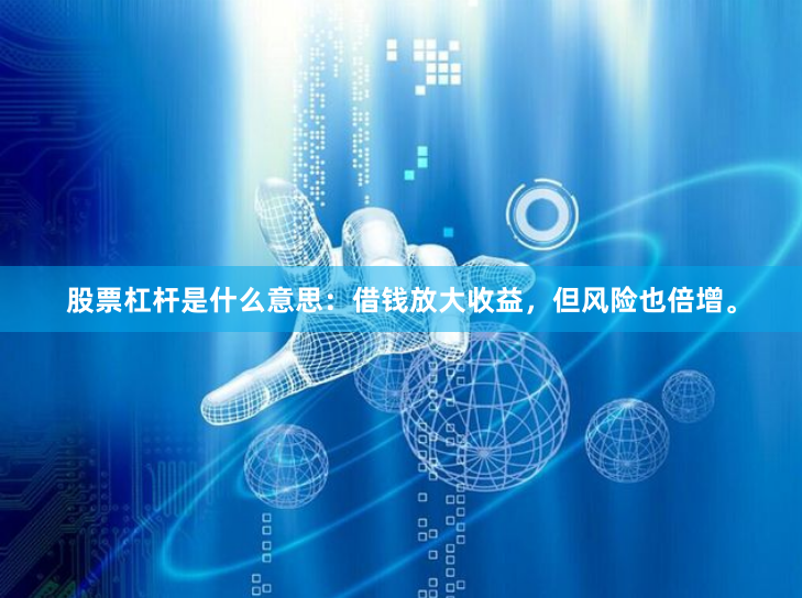 股票杠杆是什么意思:借钱放大收益,但风险也倍增。
