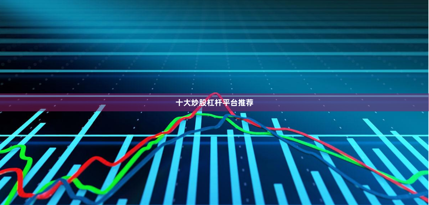 十大炒股杠杆平台推荐
