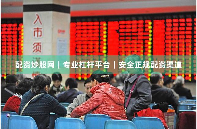 配资炒股网|专业杠杆平台|安全正规配资渠道