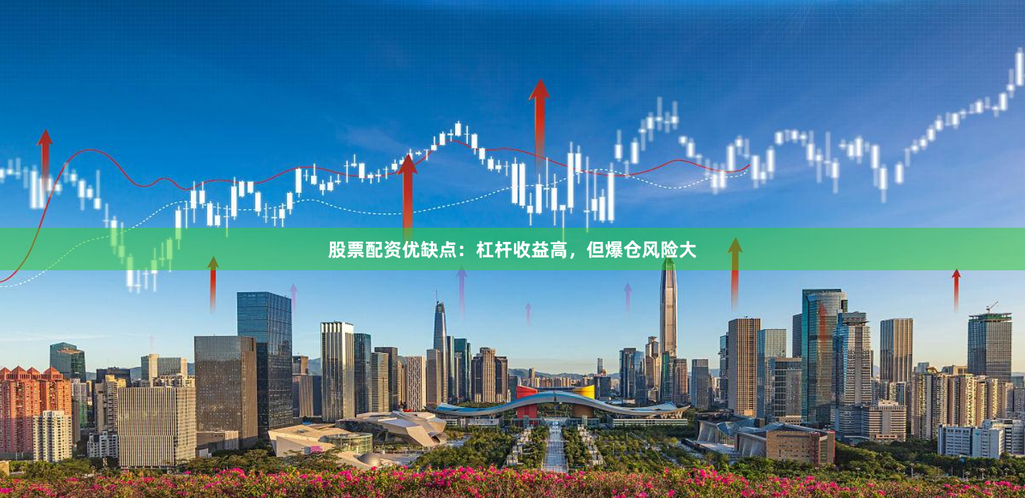 股票配资优缺点：杠杆收益高，但爆仓风险大