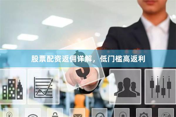 股票配资返佣详解，低门槛高返利