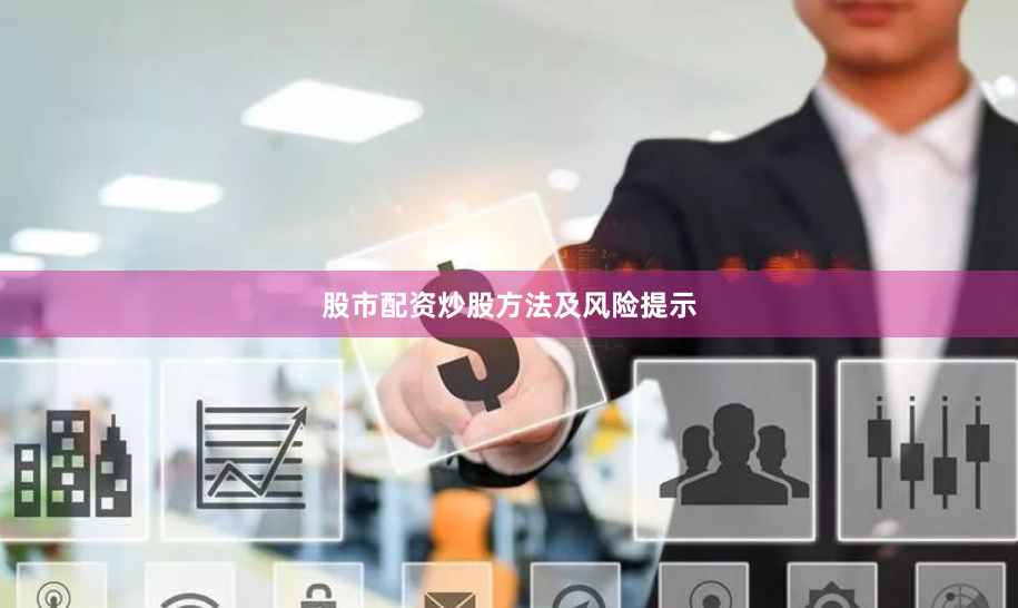 股市配资炒股方法及风险提示