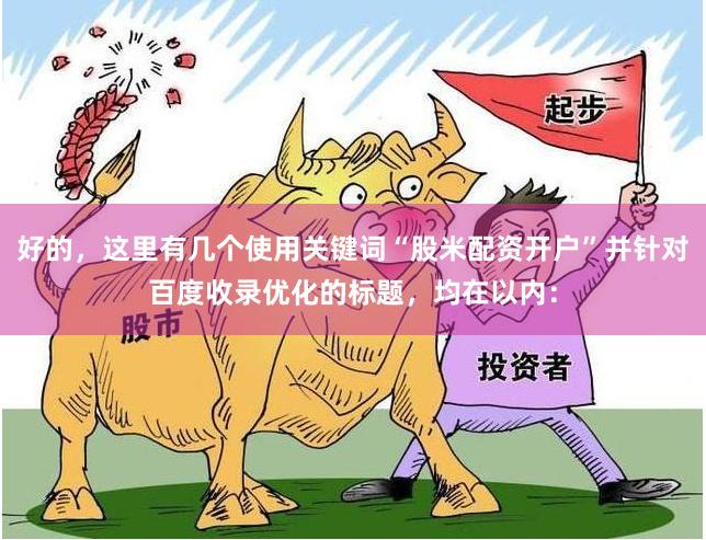 好的,这里有几个使用关键词“股米配资开户”并针对百度收录优化的标题,均在以内:
