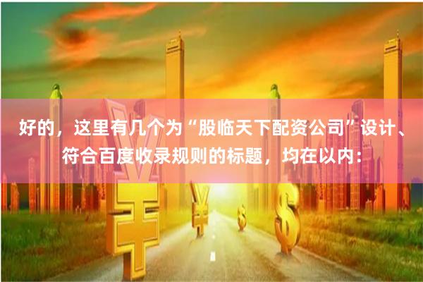 好的，这里有几个为“股临天下配资公司”设计、符合百度收录规则的标题，均在以内：