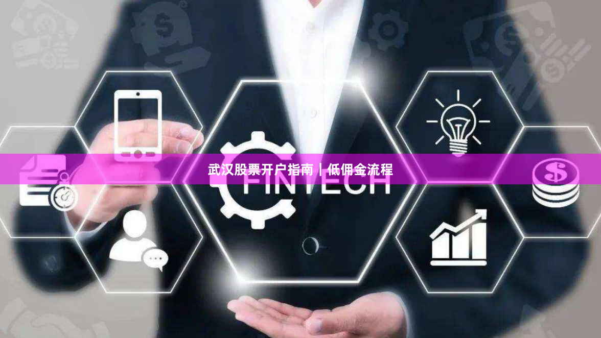 武汉股票开户指南｜低佣金流程