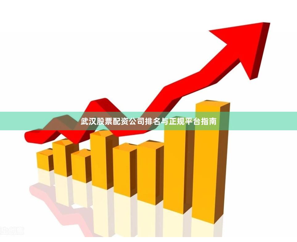 武汉股票配资公司排名与正规平台指南