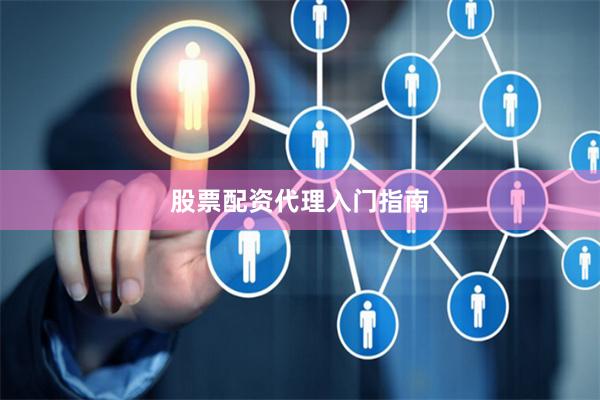 股票配资代理入门指南