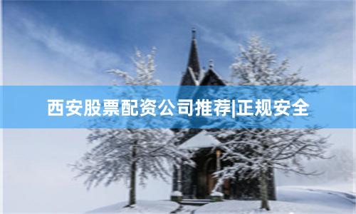 西安股票配资公司推荐|正规安全