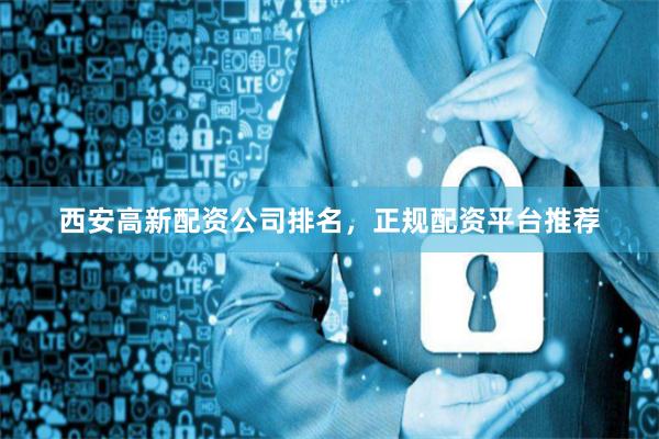 西安高新配资公司排名，正规配资平台推荐