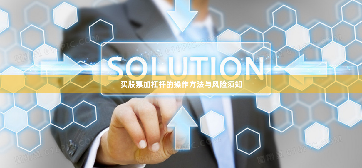 买股票加杠杆的操作方法与风险须知