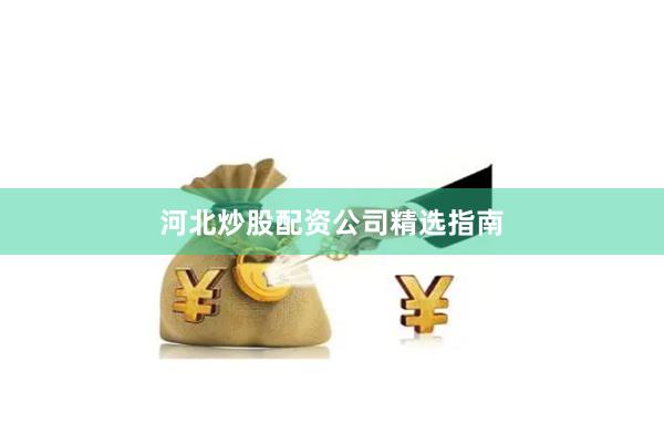 河北炒股配资公司精选指南