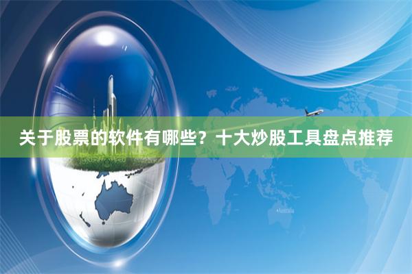 关于股票的软件有哪些？十大炒股工具盘点推荐