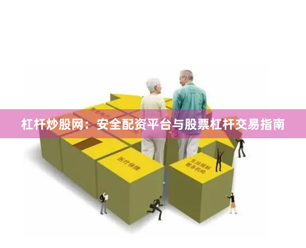 杠杆炒股网：安全配资平台与股票杠杆交易指南