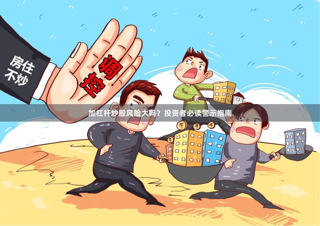 加杠杆炒股风险大吗？投资者必读警示指南