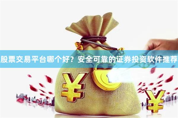 股票交易平台哪个好？安全可靠的证券投资软件推荐