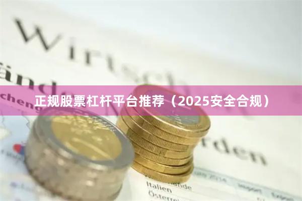 正规股票杠杆平台推荐（2025安全合规）