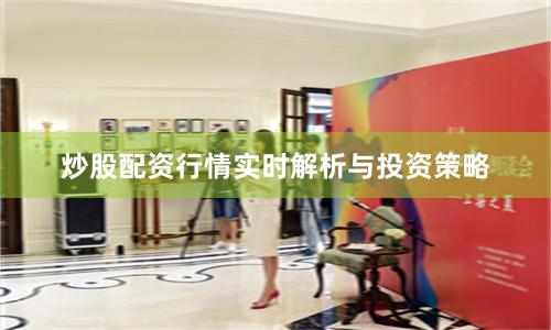 炒股配资行情实时解析与投资策略