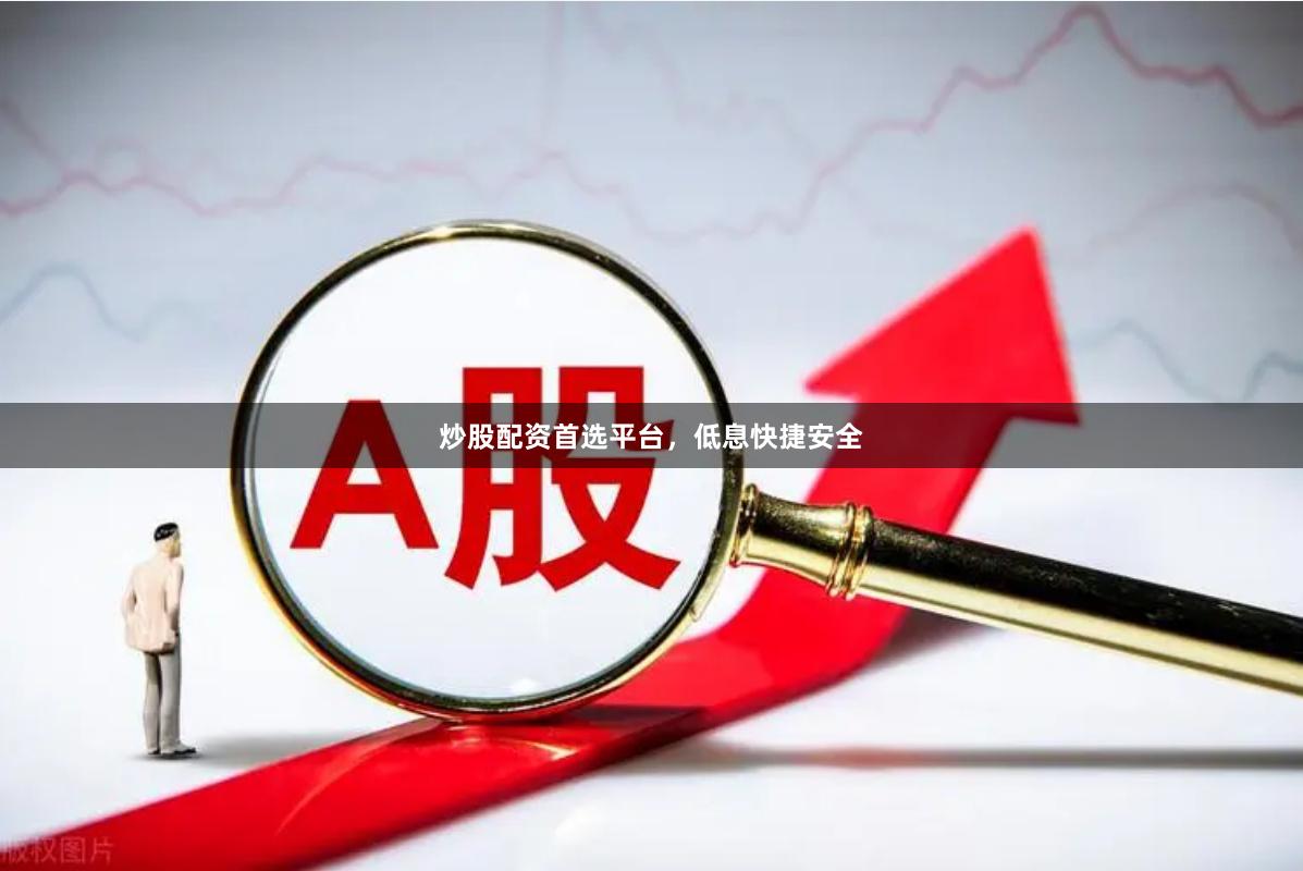 炒股配资首选平台，低息快捷安全