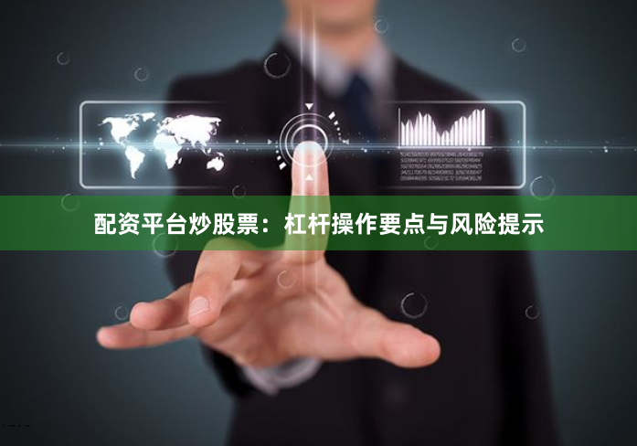 配资平台炒股票：杠杆操作要点与风险提示
