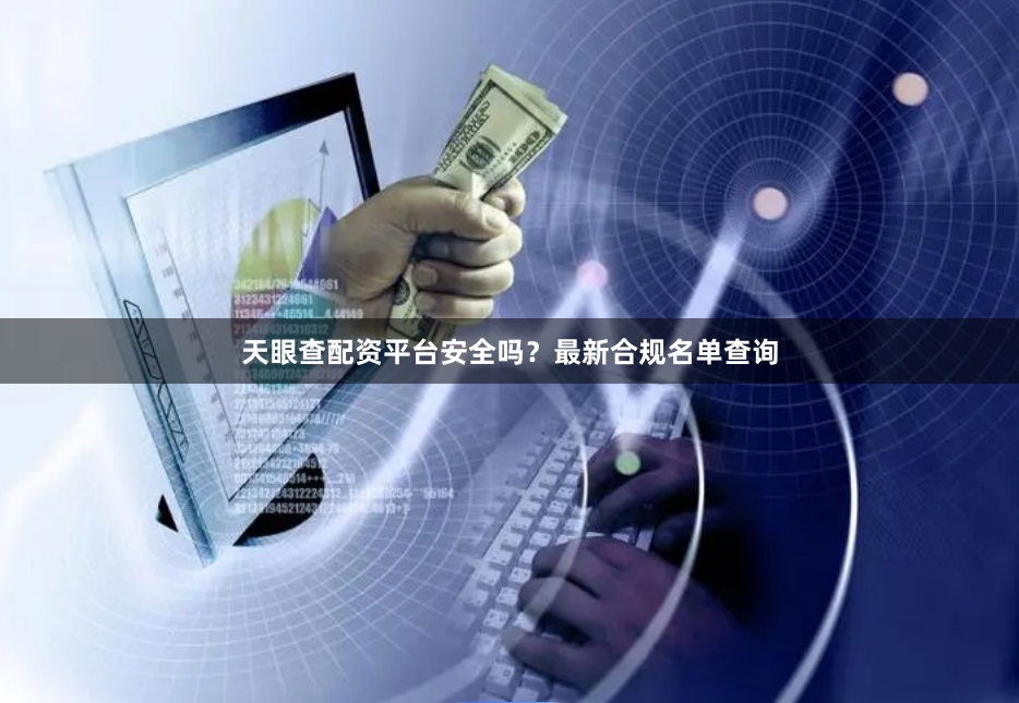 天眼查配资平台安全吗？最新合规名单查询