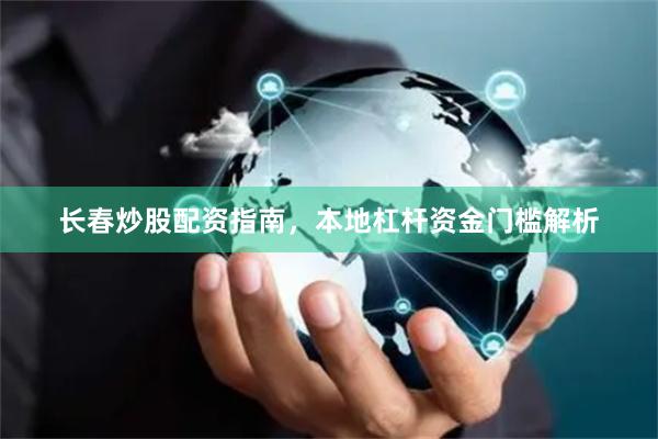 长春炒股配资指南，本地杠杆资金门槛解析