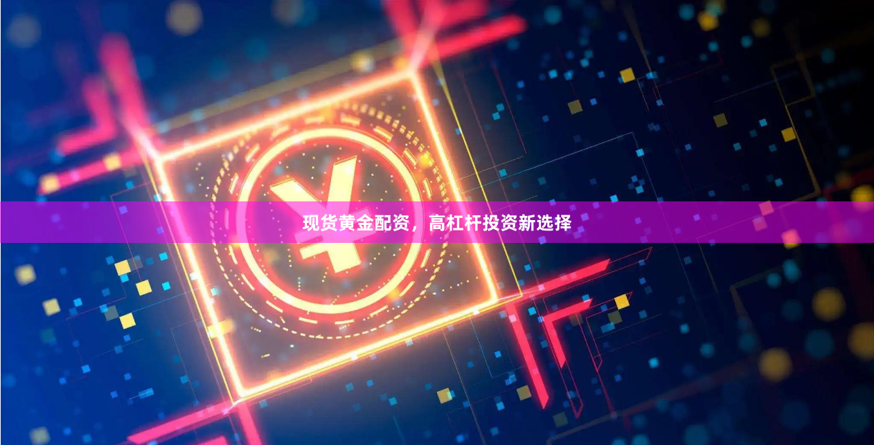 现货黄金配资，高杠杆投资新选择